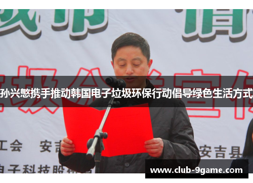 孙兴慜携手推动韩国电子垃圾环保行动倡导绿色生活方式 孙兴慜携手推动韩国电子垃圾环保行动倡导绿色生活方式