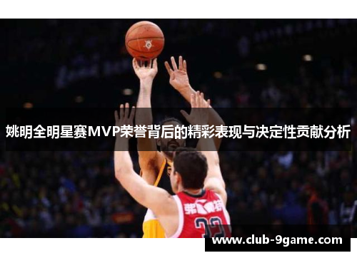 姚明全明星赛MVP荣誉背后的精彩表现与决定性贡献分析 姚明全明星赛MVP荣誉背后的精彩表现与决定性贡献分析