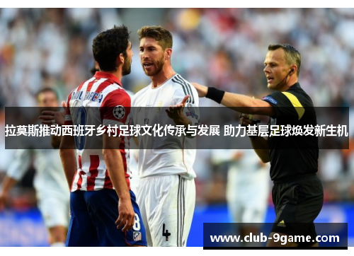 拉莫斯推动西班牙乡村足球文化传承与发展 助力基层足球焕发新生机 拉莫斯推动西班牙乡村足球文化传承与发展 助力基层足球焕发新生机