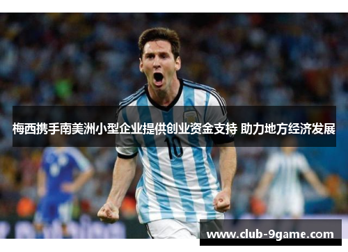 梅西携手南美洲小型企业提供创业资金支持 助力地方经济发展 梅西携手南美洲小型企业提供创业资金支持 助力地方经济发展