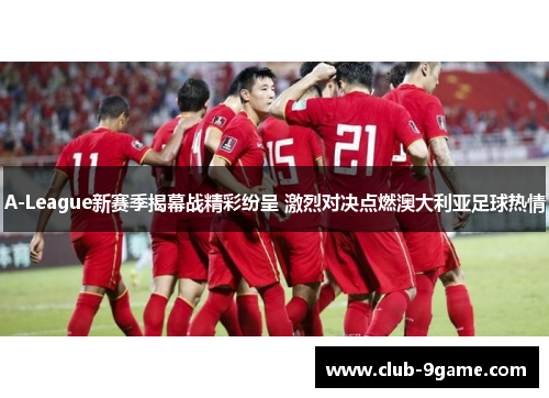 A-League新赛季揭幕战精彩纷呈 激烈对决点燃澳大利亚足球热情 A-League新赛季揭幕战精彩纷呈 激烈对决点燃澳大利亚足球热情