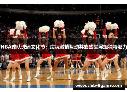 NBA球队球迷文化节:庆祝激情互动共襄盛举展现独特魅力 NBA球队球迷文化节:庆祝激情互动共襄盛举展现独特魅力