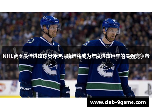 NHL赛季最佳进攻球员评选揭晓谁将成为年度进攻巨星的最强竞争者 NHL赛季最佳进攻球员评选揭晓谁将成为年度进攻巨星的最强竞争者