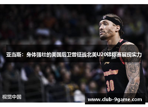 亚当斯:身体强壮的美国后卫曾征战北美U20锦标赛展现实力 亚当斯:身体强壮的美国后卫曾征战北美U20锦标赛展现实力