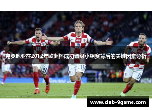 克罗地亚在2012年欧洲杯成功晋级小组赛背后的关键因素分析 克罗地亚在2012年欧洲杯成功晋级小组赛背后的关键因素分析