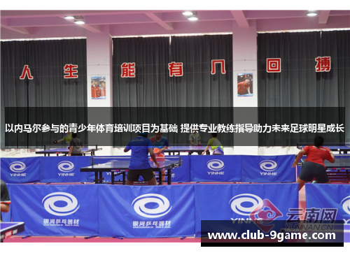 以内马尔参与的青少年体育培训项目为基础 提供专业教练指导助力未来足球明星成长 以内马尔参与的青少年体育培训项目为基础 提供专业教练指导助力未来足球明星成长