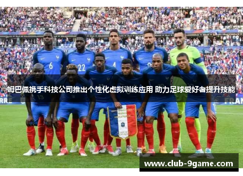 姆巴佩携手科技公司推出个性化虚拟训练应用 助力足球爱好者提升技能 姆巴佩携手科技公司推出个性化虚拟训练应用 助力足球爱好者提升技能