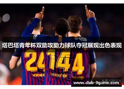 塔巴塔青年杯双助攻助力球队夺冠展现出色表现 塔巴塔青年杯双助攻助力球队夺冠展现出色表现