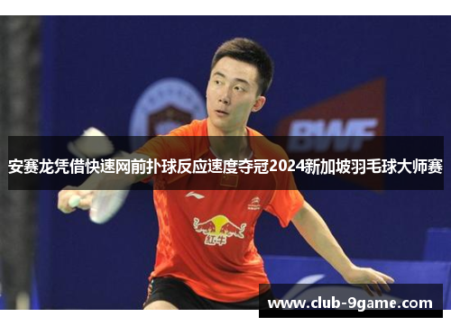 安赛龙凭借快速网前扑球反应速度夺冠2024新加坡羽毛球大师赛 安赛龙凭借快速网前扑球反应速度夺冠2024新加坡羽毛球大师赛
