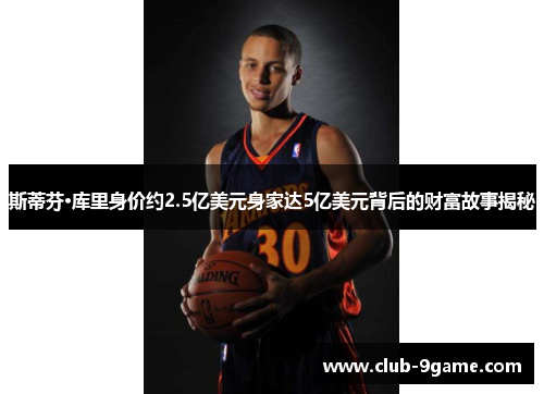 斯蒂芬·库里身价约2.5亿美元身家达5亿美元背后的财富故事揭秘 斯蒂芬·库里身价约2.5亿美元身家达5亿美元背后的财富故事揭秘
