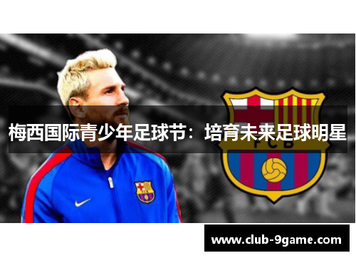 梅西国际青少年足球节:培育未来足球明星 梅西国际青少年足球节:培育未来足球明星