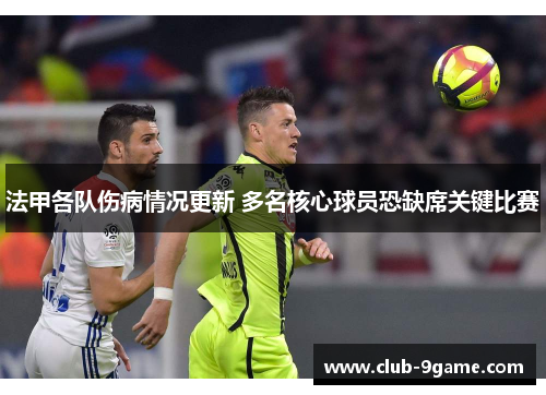 法甲各队伤病情况更新 多名核心球员恐缺席关键比赛 法甲各队伤病情况更新 多名核心球员恐缺席关键比赛