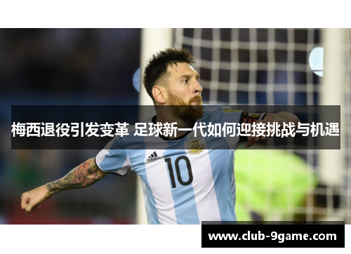 梅西退役引发变革 足球新一代如何迎接挑战与机遇 梅西退役引发变革 足球新一代如何迎接挑战与机遇