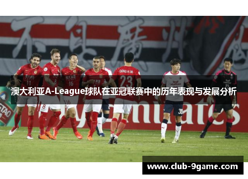 澳大利亚A-League球队在亚冠联赛中的历年表现与发展分析 澳大利亚A-League球队在亚冠联赛中的历年表现与发展分析