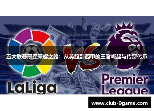 五大联赛冠军荣耀之路:从英超到西甲的王者崛起与传奇传承 五大联赛冠军荣耀之路:从英超到西甲的王者崛起与传奇传承
