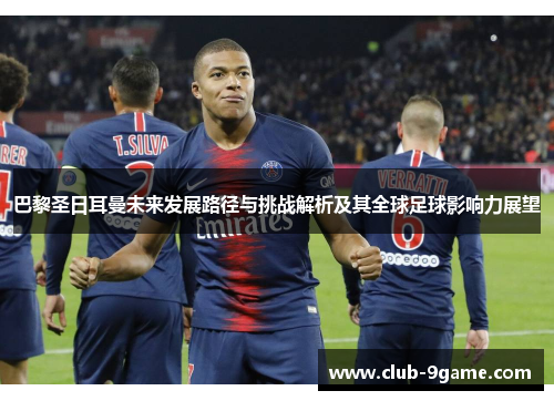 巴黎圣日耳曼未来发展路径与挑战解析及其全球足球影响力展望 巴黎圣日耳曼未来发展路径与挑战解析及其全球足球影响力展望