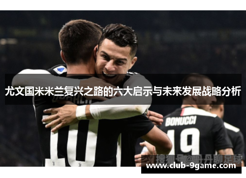 尤文国米米兰复兴之路的六大启示与未来发展战略分析 尤文国米米兰复兴之路的六大启示与未来发展战略分析