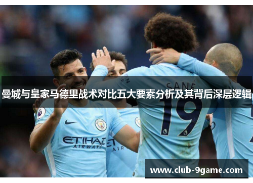 曼城与皇家马德里战术对比五大要素分析及其背后深层逻辑 曼城与皇家马德里战术对比五大要素分析及其背后深层逻辑