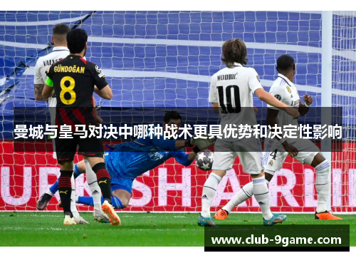 曼城与皇马对决中哪种战术更具优势和决定性影响 曼城与皇马对决中哪种战术更具优势和决定性影响