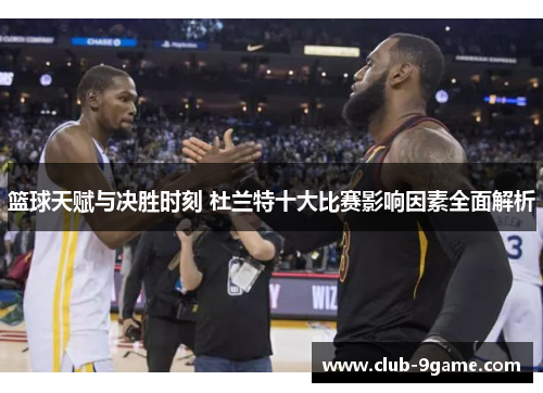 篮球天赋与决胜时刻 杜兰特十大比赛影响因素全面解析 篮球天赋与决胜时刻 杜兰特十大比赛影响因素全面解析