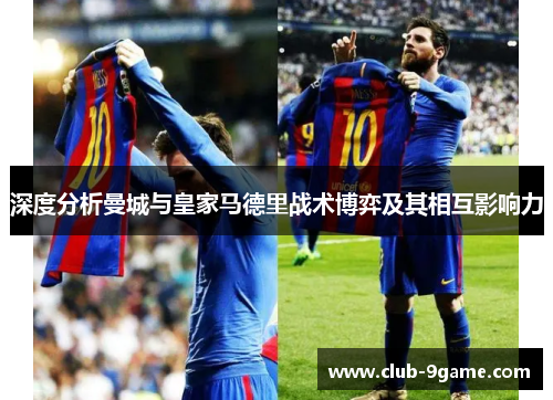 深度分析曼城与皇家马德里战术博弈及其相互影响力 深度分析曼城与皇家马德里战术博弈及其相互影响力