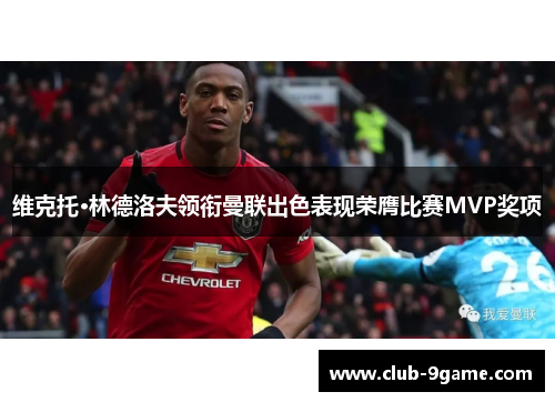 维克托·林德洛夫领衔曼联出色表现荣膺比赛MVP奖项 维克托·林德洛夫领衔曼联出色表现荣膺比赛MVP奖项