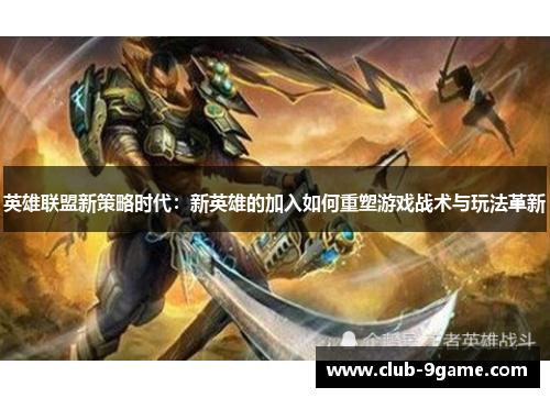 英雄联盟新策略时代：新英雄的加入如何重塑游戏战术与玩法革新
