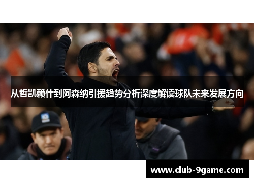 从哲凯赖什到阿森纳引援趋势分析深度解读球队未来发展方向 从哲凯赖什到阿森纳引援趋势分析深度解读球队未来发展方向