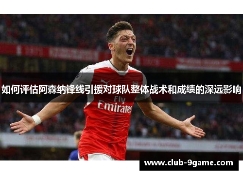 如何评估阿森纳锋线引援对球队整体战术和成绩的深远影响 如何评估阿森纳锋线引援对球队整体战术和成绩的深远影响