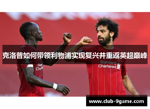 克洛普如何带领利物浦实现复兴并重返英超巅峰 克洛普如何带领利物浦实现复兴并重返英超巅峰