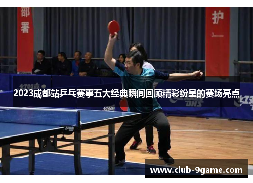 2023成都站乒乓赛事五大经典瞬间回顾精彩纷呈的赛场亮点 2023成都站乒乓赛事五大经典瞬间回顾精彩纷呈的赛场亮点