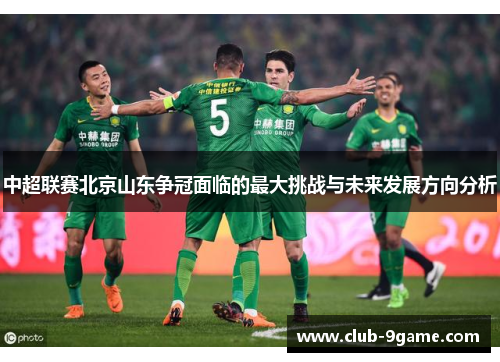 中超联赛北京山东争冠面临的最大挑战与未来发展方向分析 中超联赛北京山东争冠面临的最大挑战与未来发展方向分析