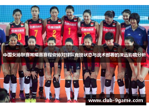 中国女排联赛常规赛赛程安排对球队竞技状态与战术部署的深远影响分析 中国女排联赛常规赛赛程安排对球队竞技状态与战术部署的深远影响分析