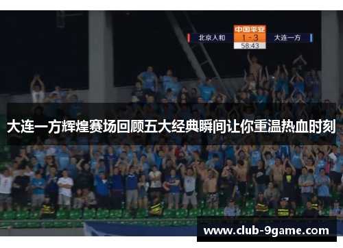 大连一方辉煌赛场回顾五大经典瞬间让你重温热血时刻 大连一方辉煌赛场回顾五大经典瞬间让你重温热血时刻