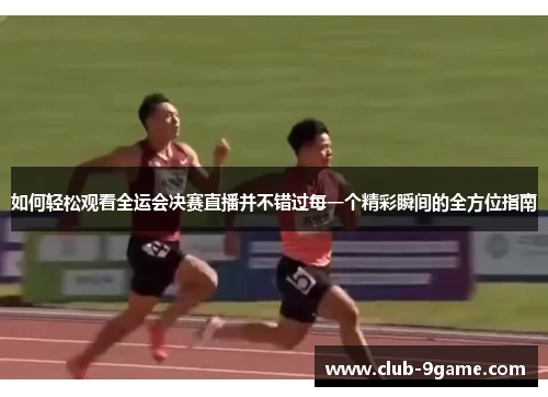如何轻松观看全运会决赛直播并不错过每一个精彩瞬间的全方位指南 如何轻松观看全运会决赛直播并不错过每一个精彩瞬间的全方位指南