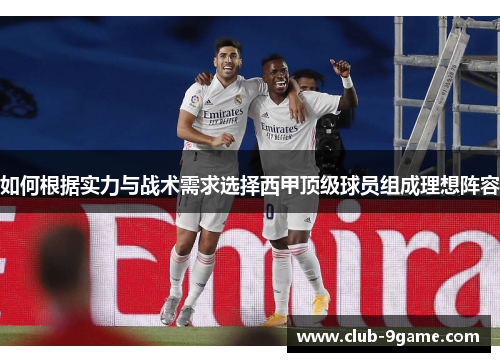 如何根据实力与战术需求选择西甲顶级球员组成理想阵容