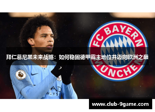 拜仁慕尼黑未来战略:如何稳固德甲霸主地位并迈向欧洲之巅 拜仁慕尼黑未来战略:如何稳固德甲霸主地位并迈向欧洲之巅