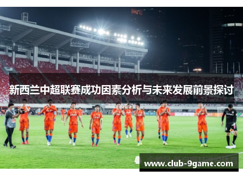 新西兰中超联赛成功因素分析与未来发展前景探讨 新西兰中超联赛成功因素分析与未来发展前景探讨