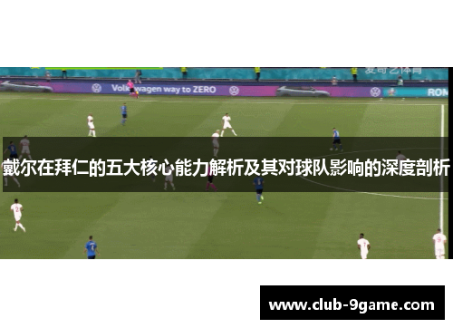 戴尔在拜仁的五大核心能力解析及其对球队影响的深度剖析 戴尔在拜仁的五大核心能力解析及其对球队影响的深度剖析