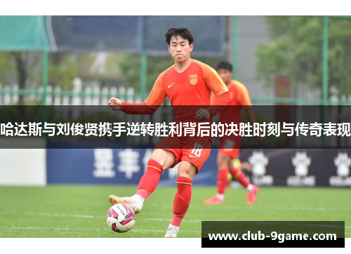 哈达斯与刘俊贤携手逆转胜利背后的决胜时刻与传奇表现 哈达斯与刘俊贤携手逆转胜利背后的决胜时刻与传奇表现