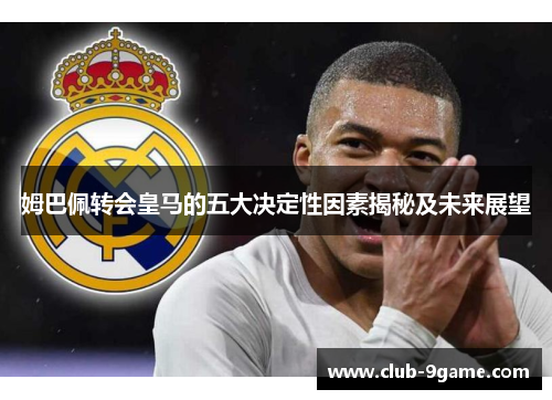 姆巴佩转会皇马的五大决定性因素揭秘及未来展望 姆巴佩转会皇马的五大决定性因素揭秘及未来展望