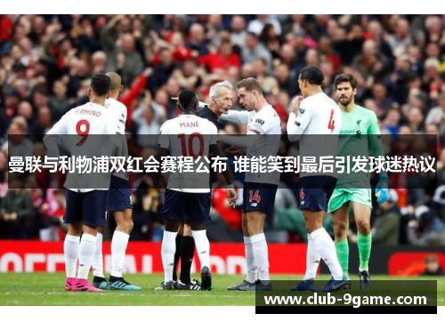 曼联与利物浦双红会赛程公布 谁能笑到最后引发球迷热议 曼联与利物浦双红会赛程公布 谁能笑到最后引发球迷热议