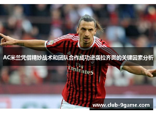 AC米兰凭借精妙战术和团队合作成功逆袭拉齐奥的关键因素分析 AC米兰凭借精妙战术和团队合作成功逆袭拉齐奥的关键因素分析