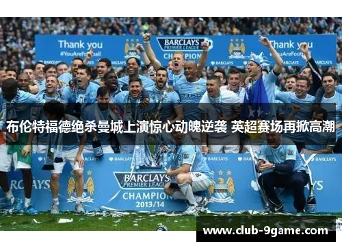 布伦特福德绝杀曼城上演惊心动魄逆袭 英超赛场再掀高潮 布伦特福德绝杀曼城上演惊心动魄逆袭 英超赛场再掀高潮