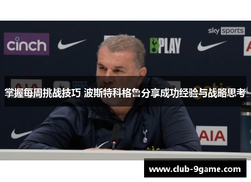 掌握每周挑战技巧 波斯特科格鲁分享成功经验与战略思考 掌握每周挑战技巧 波斯特科格鲁分享成功经验与战略思考