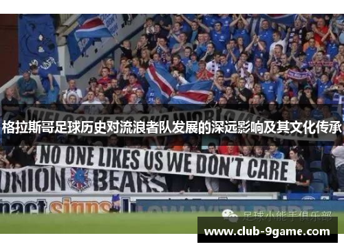 格拉斯哥足球历史对流浪者队发展的深远影响及其文化传承 格拉斯哥足球历史对流浪者队发展的深远影响及其文化传承