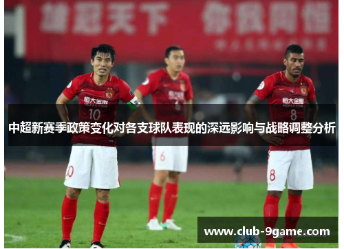 中超新赛季政策变化对各支球队表现的深远影响与战略调整分析 中超新赛季政策变化对各支球队表现的深远影响与战略调整分析