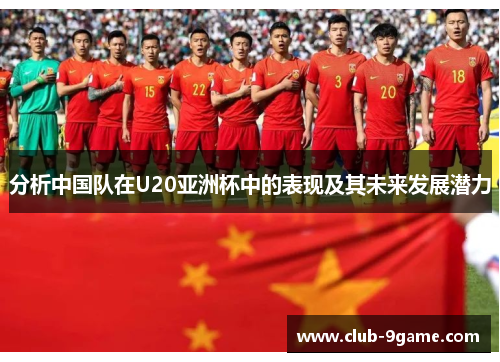 分析中国队在U20亚洲杯中的表现及其未来发展潜力 分析中国队在U20亚洲杯中的表现及其未来发展潜力
