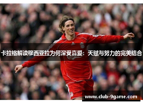 卡拉格解读穆西亚拉为何深受喜爱:天赋与努力的完美结合 卡拉格解读穆西亚拉为何深受喜爱:天赋与努力的完美结合