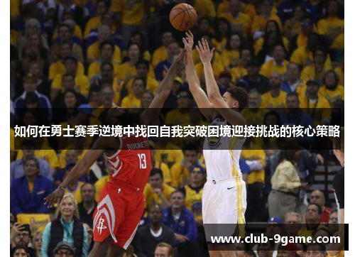 如何在勇士赛季逆境中找回自我突破困境迎接挑战的核心策略 如何在勇士赛季逆境中找回自我突破困境迎接挑战的核心策略